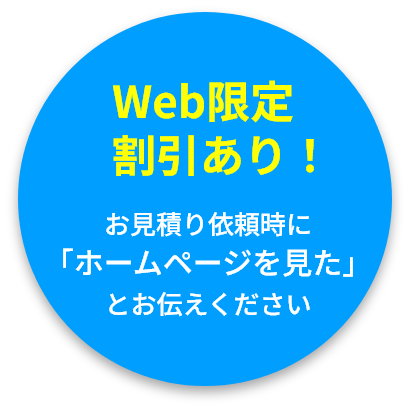 Web限定割引あり！お見積り依頼時に「ホームページを見た」とお伝えください。