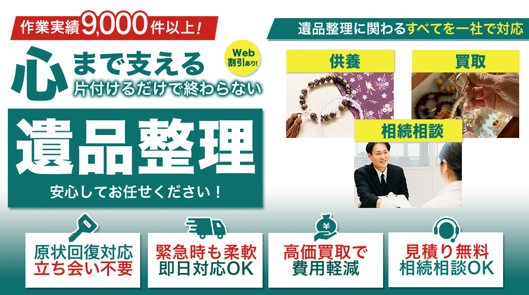 遺品整理専門サービス 作業実績9,000件以上! 心まで支える片づけるだけで終わらない 遺品整理 安心してお任せください! 