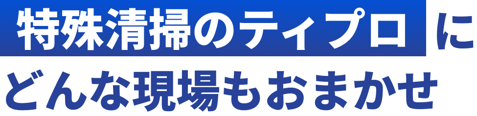 特殊清掃のティプロにどんな現場もおまかせ