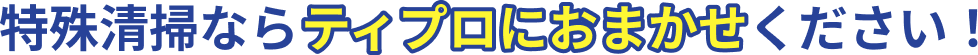 特殊清掃ならティプロにおまかせください！